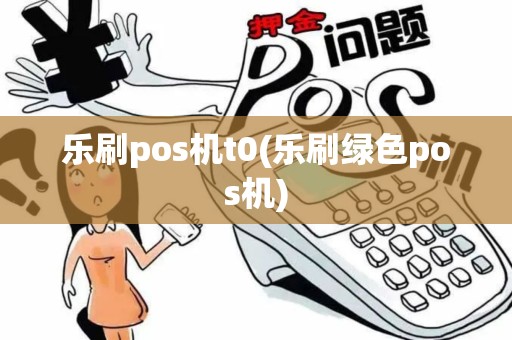 乐刷pos机t0(乐刷绿色pos机)