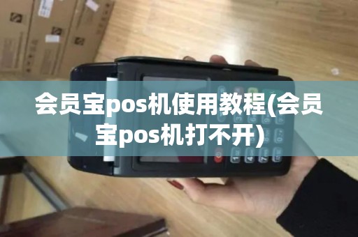 会员宝pos机使用教程(会员宝pos机打不开) 会员宝pos机使用教程(会员宝pos机打不开)