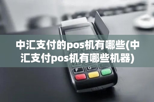 中汇支付的pos机有哪些(中汇支付pos机有哪些机器)