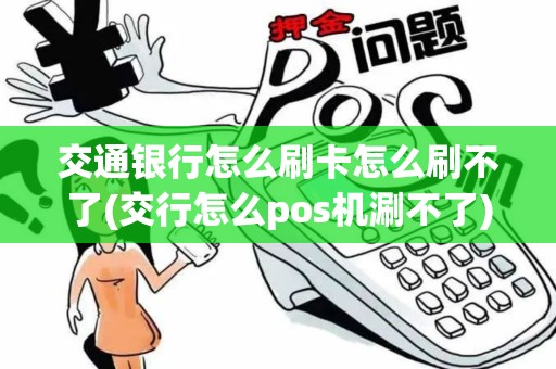 交通银行怎么刷卡怎么刷不了(交行怎么pos机涮不了)