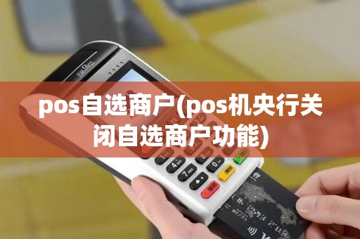pos自选商户(pos机央行关闭自选商户功能)