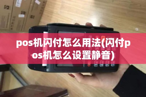 pos机闪付怎么用法(闪付pos机怎么设置静音) pos机闪付怎么用法(闪付pos机怎么设置静音)