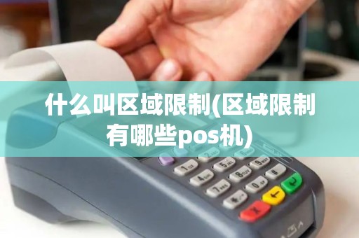 什么叫区域限制(区域限制有哪些pos机) 什么叫区域限制(区域限制有哪些pos机)
