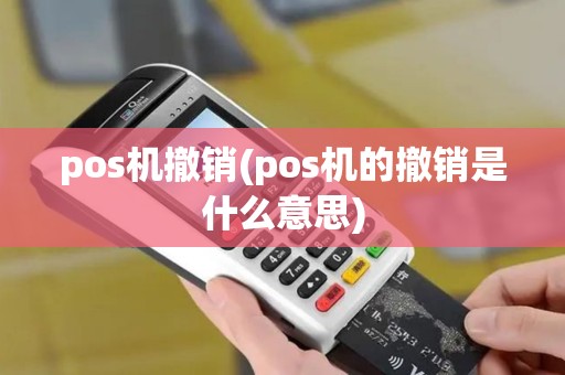 pos机撤销(pos机的撤销是什么意思) pos机撤销(pos机的撤销是什么意思)