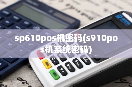 sp610pos机密码(s910pos机系统密码) sp610pos机密码(s910pos机系统密码)