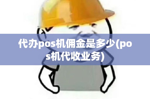 代办pos机佣金是多少(pos机代收业务) 代办pos机佣金是多少(pos机代收业务)