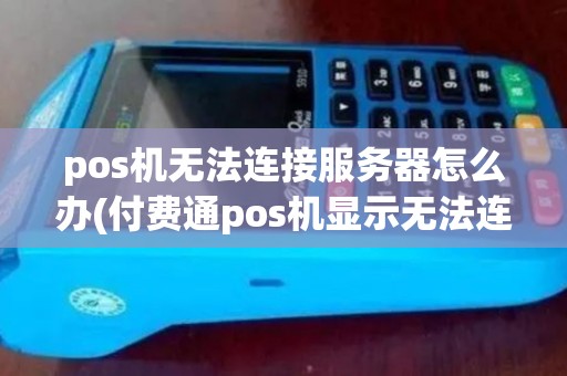 pos机无法连接服务器怎么办(付费通pos机显示无法连接)