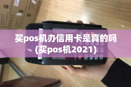 买pos机办信用卡是真的吗(买pos机2021) 买pos机办信用卡是真的吗(买pos机2021)