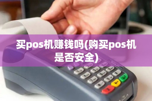 买pos机赚钱吗(购买pos机是否安全) 买pos机赚钱吗(购买pos机是否安全)