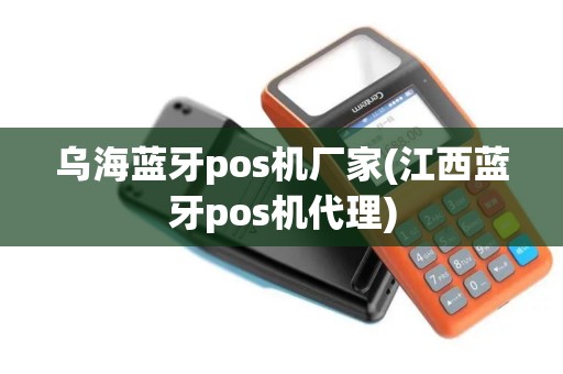 乌海蓝牙pos机厂家(江西蓝牙pos机代理) 乌海蓝牙pos机厂家(江西蓝牙pos机代理)