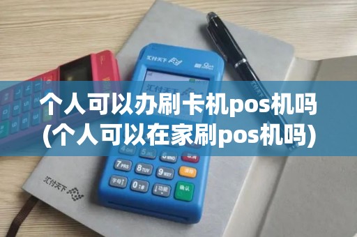 个人可以办刷卡机pos机吗(个人可以在家刷pos机吗)