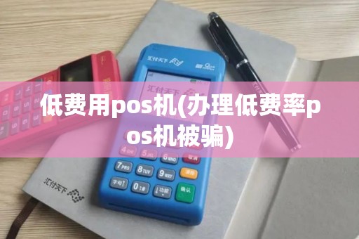 低费用pos机(办理低费率pos机被骗) 低费用pos机(办理低费率pos机被骗)