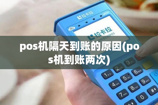pos机隔天到账的原因(pos机到账两次) pos机隔天到账的原因(pos机到账两次)