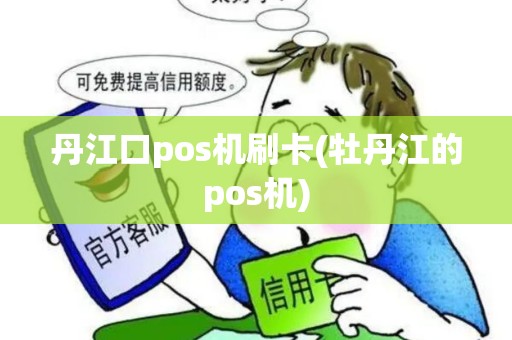 丹江口pos机刷卡(牡丹江的pos机) 丹江口pos机刷卡(牡丹江的pos机)