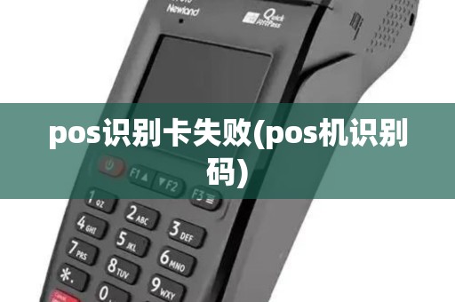 pos识别卡失败(pos机识别码) pos识别卡失败(pos机识别码)