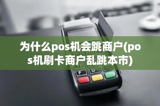 为什么pos机会跳商户(pos机刷卡商户乱跳本市)