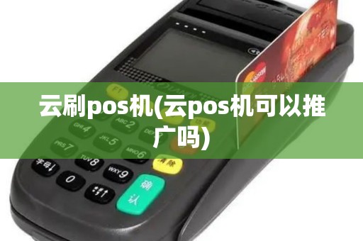 云刷pos机(云pos机可以推广吗)