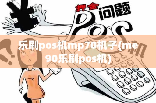 乐刷pos机mp70机子(me90乐刷pos机)