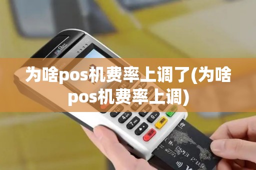 为啥pos机费率上调了(为啥pos机费率上调) 为啥pos机费率上调了(为啥pos机费率上调)