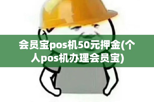 会员宝pos机50元押金(个人pos机办理会员宝) 会员宝pos机50元押金(个人pos机办理会员宝)