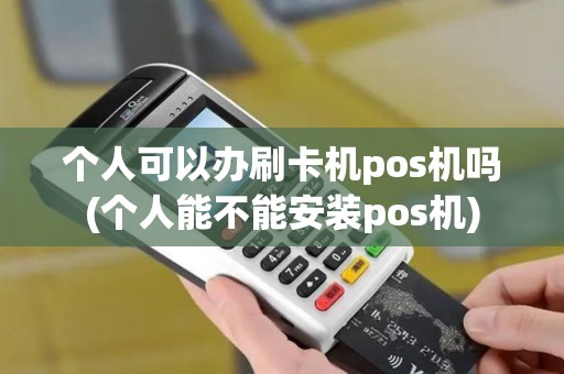 个人可以办刷卡机pos机吗(个人能不能安装pos机)