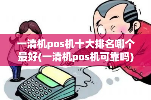 一清机pos机十大排名哪个最好(一清机pos机可靠吗) 一清机pos机十大排名哪个最好(一清机pos机可靠吗)