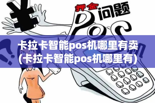 卡拉卡智能pos机哪里有卖(卡拉卡智能pos机哪里有)