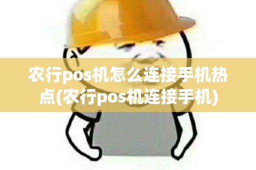 农行pos机怎么连接手机热点(农行pos机连接手机)