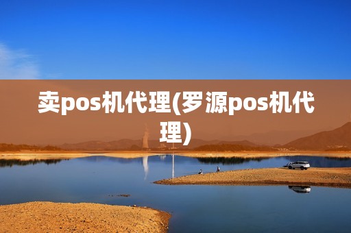 卖pos机代理(罗源pos机代理)