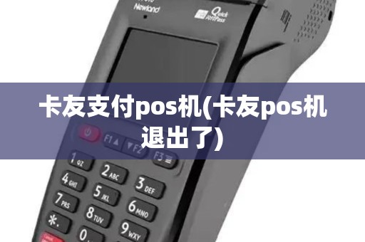 卡友支付pos机(卡友pos机退出了)