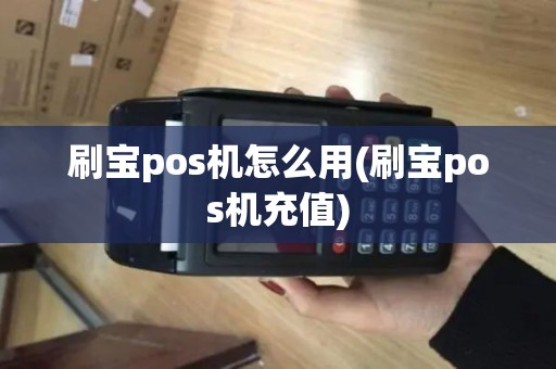 刷宝pos机怎么用(刷宝pos机充值)