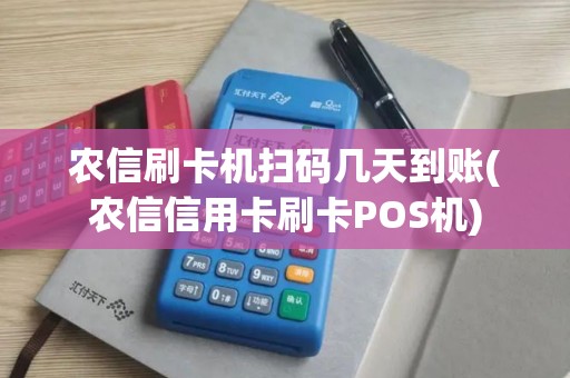 农信刷卡机扫码几天到账(农信信用卡刷卡POS机)
