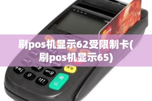 刷pos机显示62受限制卡(刷pos机显示65)