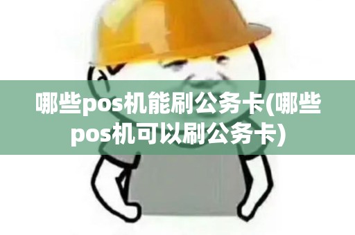 哪些pos机能刷公务卡(哪些pos机可以刷公务卡) 哪些pos机能刷公务卡(哪些pos机可以刷公务卡)
