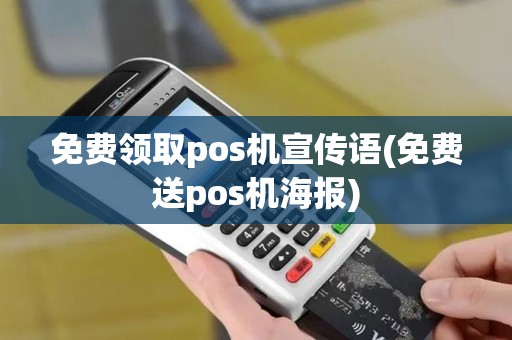 免费领取pos机宣传语(免费送pos机海报)