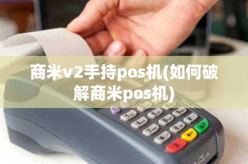 商米v2手持pos机(如何破解商米pos机) 商米v2手持pos机(如何破解商米pos机)
