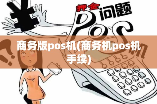 商务版pos机(商务机pos机手续)
