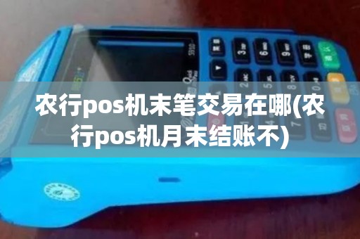农行pos机末笔交易在哪(农行pos机月末结账不)