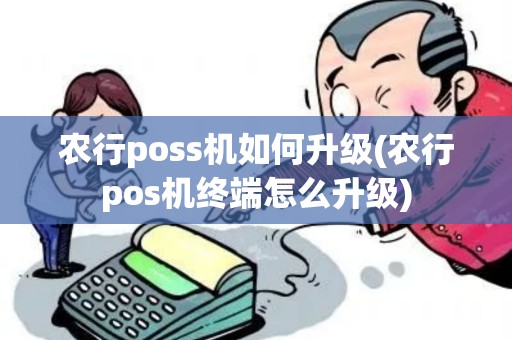 农行poss机如何升级(农行pos机终端怎么升级)