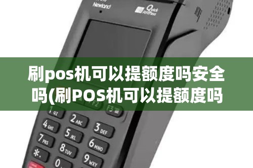 刷pos机可以提额度吗安全吗(刷POS机可以提额度吗)