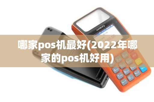 哪家pos机最好(2022年哪家的pos机好用)