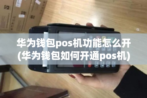 华为钱包pos机功能怎么开(华为钱包如何开通pos机)