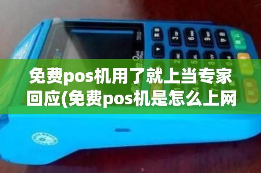 免费pos机用了就上当专家回应(免费pos机是怎么上网的)