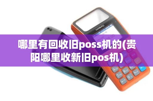 哪里有回收旧poss机的(贵阳哪里收新旧pos机)
