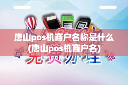 唐山pos机商户名称是什么(唐山pos机商户名)