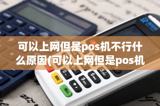 可以上网但是pos机不行什么原因(可以上网但是pos机不行)