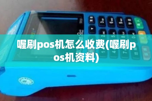 喔刷pos机怎么收费(喔刷pos机资料)