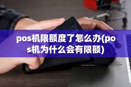 pos机限额度了怎么办(pos机为什么会有限额)