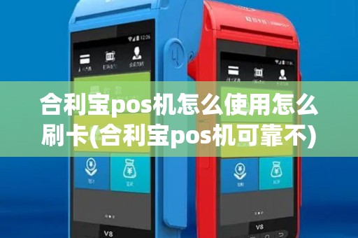 合利宝pos机怎么使用怎么刷卡(合利宝pos机可靠不)
