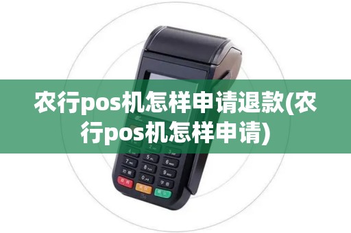 农行pos机怎样申请退款(农行pos机怎样申请)